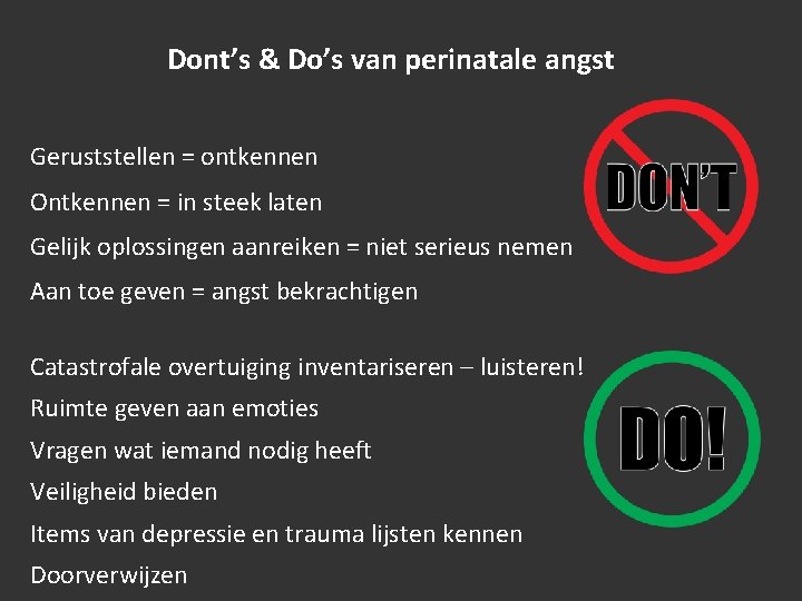 Dont’s & Do’s van perinatale angst Geruststellen = ontkennen Ontkennen = in steek laten