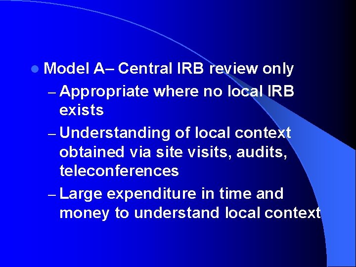 l Model A– Central IRB review only – Appropriate where no local IRB exists