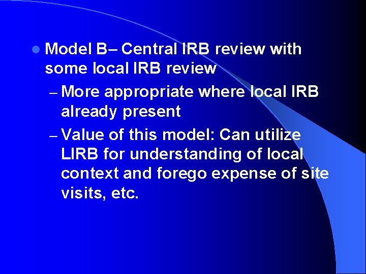 l Model B– Central IRB review with some local IRB review – More appropriate