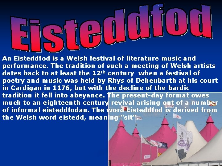 An Eisteddfod is a Welsh festival of literature music and performance. The tradition of