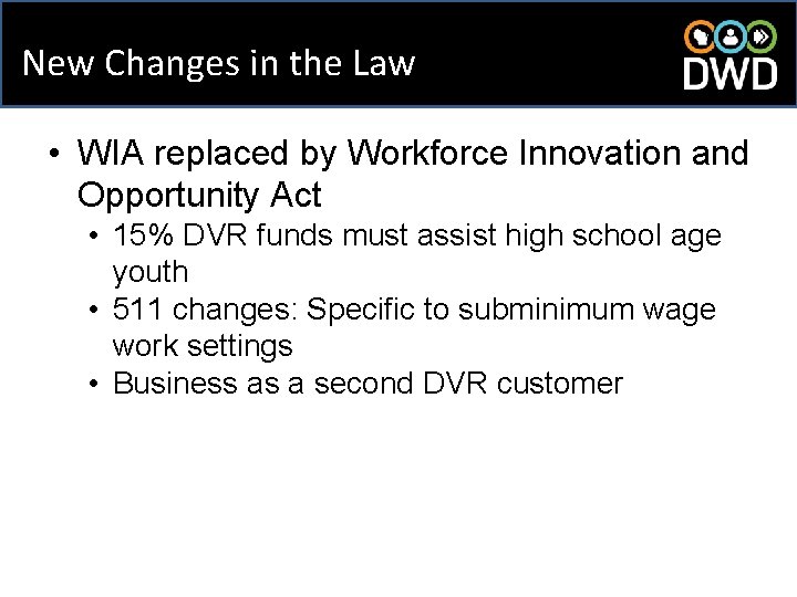 New Changes in the Law • WIA replaced by Workforce Innovation and Opportunity Act