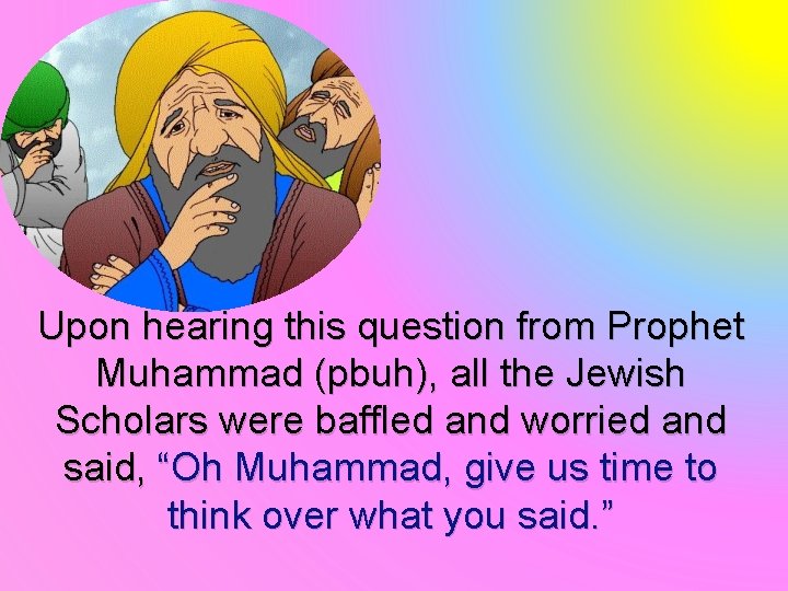 Upon hearing this question from Prophet Muhammad (pbuh), all the Jewish Scholars were baffled