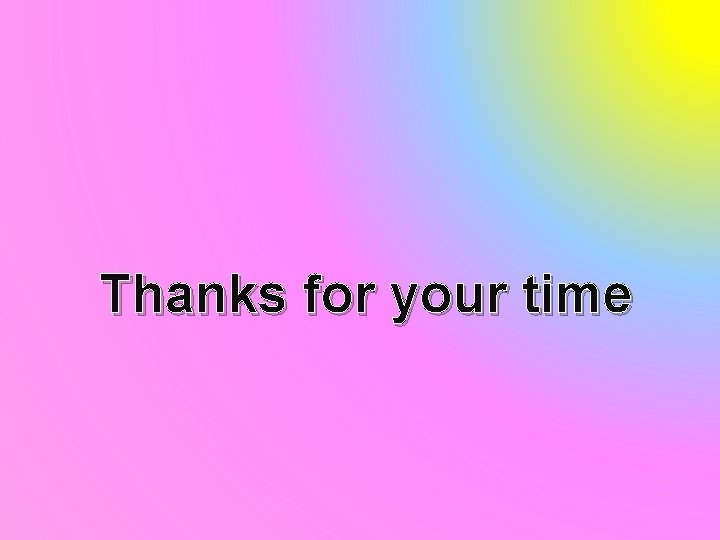 Thanks for your time 
