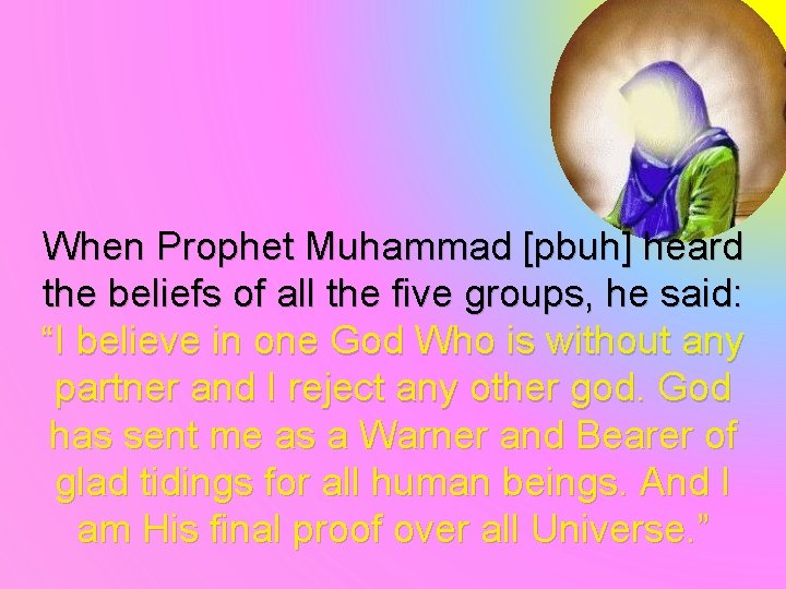 When Prophet Muhammad [pbuh] heard the beliefs of all the five groups, he said:
