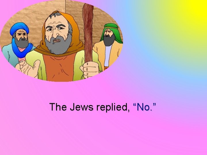 The Jews replied, “No. ” 