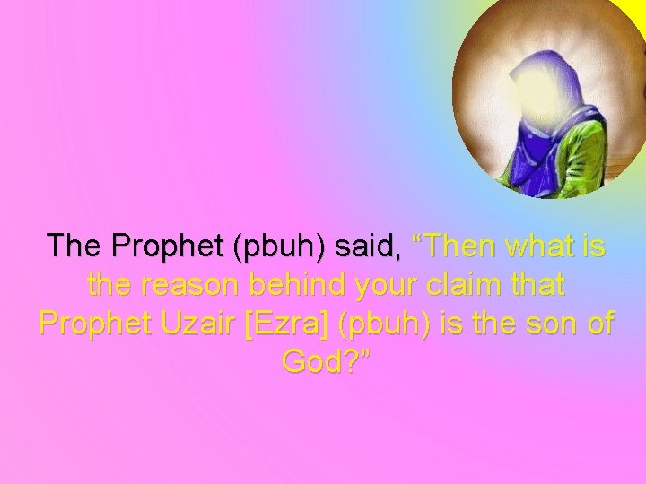 The Prophet (pbuh) said, “Then what is the reason behind your claim that Prophet