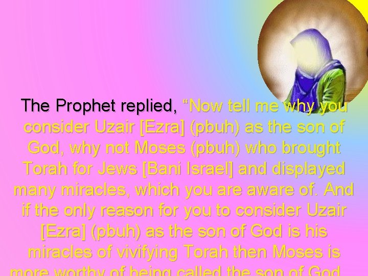 The Prophet replied, “Now tell me why you consider Uzair [Ezra] (pbuh) as the