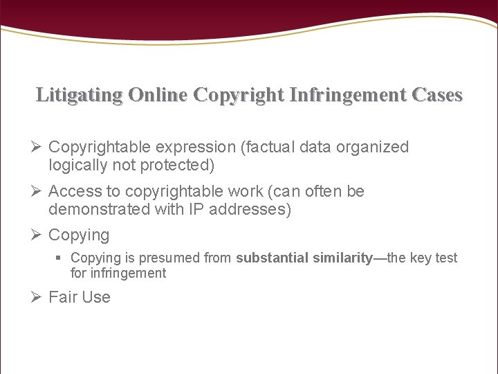 Litigating Online Copyright Infringement Cases Ø Copyrightable expression (factual data organized logically not protected)