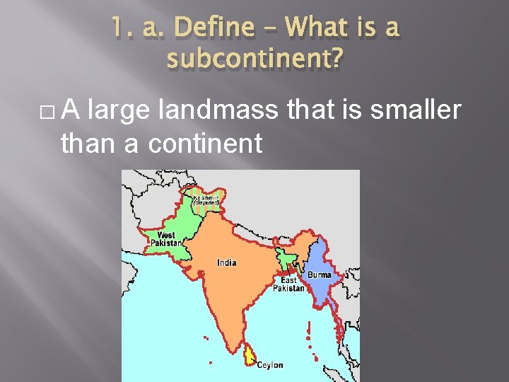 1. a. Define – What is a subcontinent? �A large landmass that is smaller