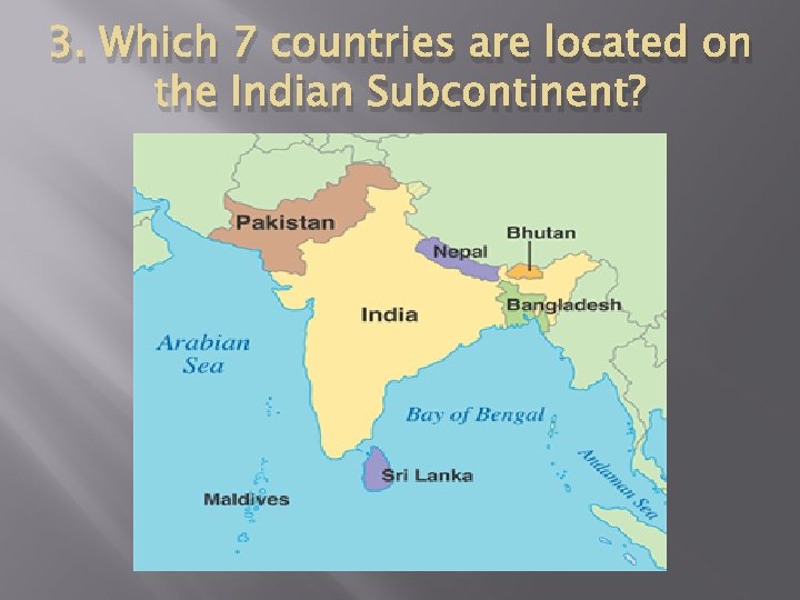 3. Which 7 countries are located on the Indian Subcontinent? 