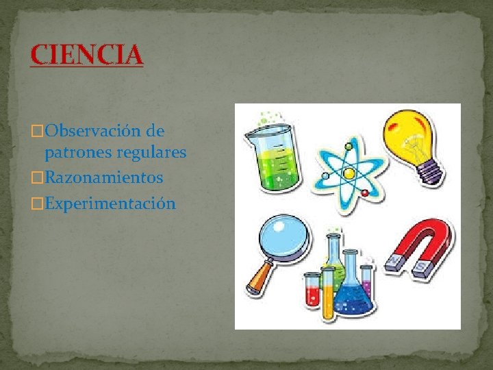 CIENCIA �Observación de patrones regulares �Razonamientos �Experimentación 