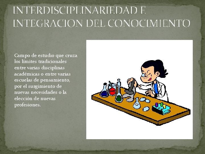 INTERDISCIPLINARIEDAD E INTEGRACION DEL CONOCIMIENTO Campo de estudio que cruza los límites tradicionales entre