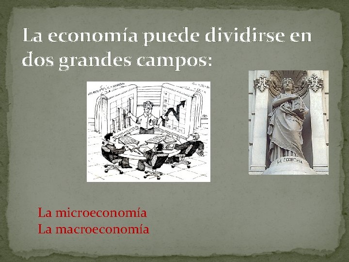 La economía puede dividirse en dos grandes campos: La microeconomía La macroeconomía 