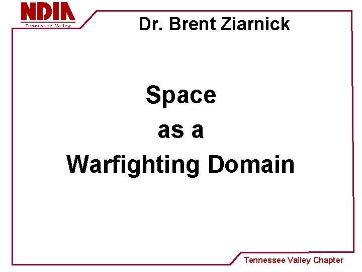 Dr. Brent Ziarnick Space as a Warfighting Domain Tennessee Valley Chapter 