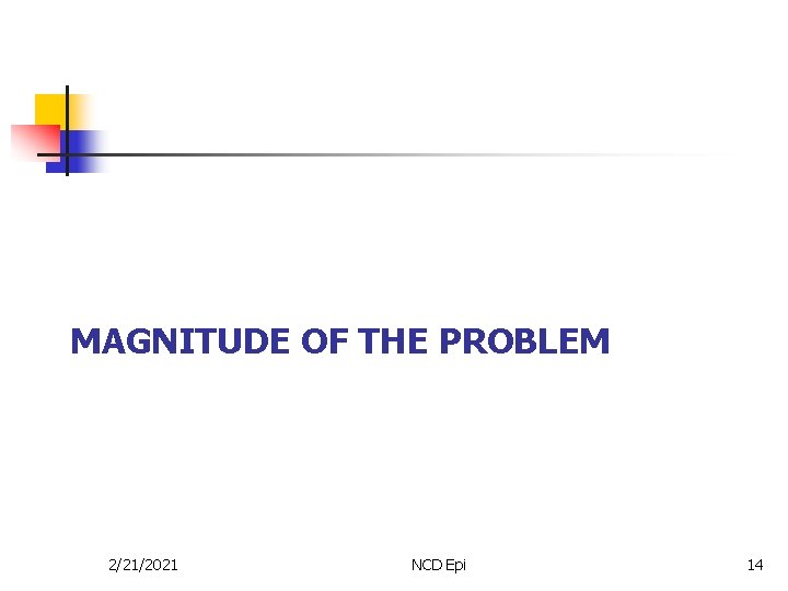 MAGNITUDE OF THE PROBLEM 2/21/2021 NCD Epi 14 