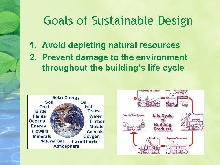 Goals of Sustainable Design 1. Avoid depleting natural resources 2. Prevent damage to the