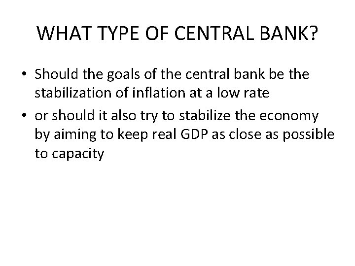 WHAT TYPE OF CENTRAL BANK? • Should the goals of the central bank be