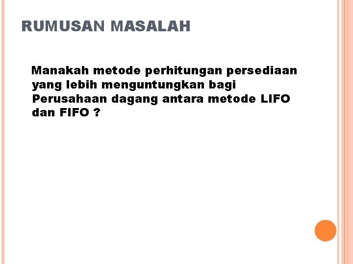RUMUSAN MASALAH Manakah metode perhitungan persediaan yang lebih menguntungkan bagi Perusahaan dagang antara metode