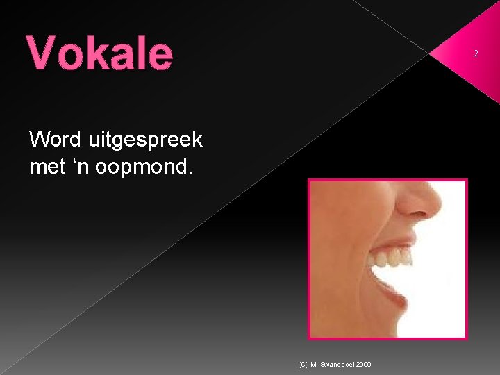 Vokale 2 Word uitgespreek met ‘n oopmond. (C) M. Swanepoel 2009 