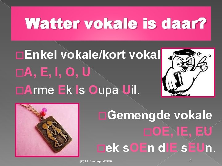 Watter vokale is daar? �Enkel vokale/kort vokale �A, E, I, O, U �Arme Ek