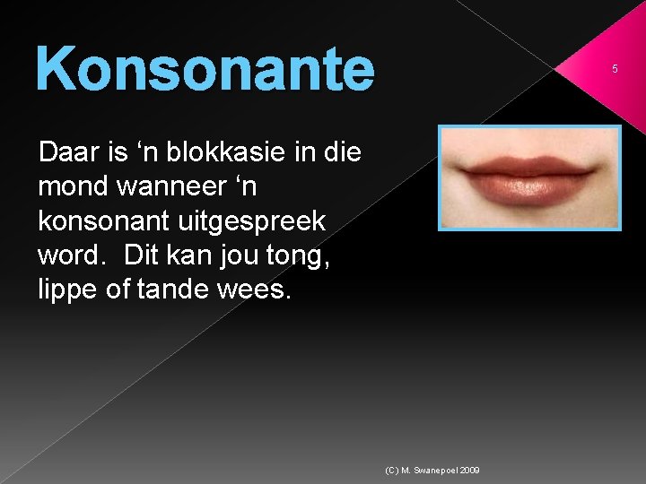 Konsonante 5 Daar is ‘n blokkasie in die mond wanneer ‘n konsonant uitgespreek word.