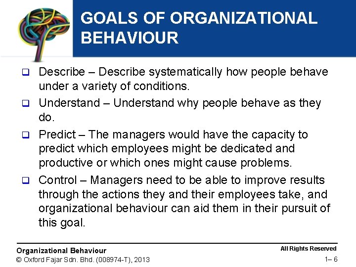 GOALS OF ORGANIZATIONAL BEHAVIOUR Describe – Describe systematically how people behave under a variety