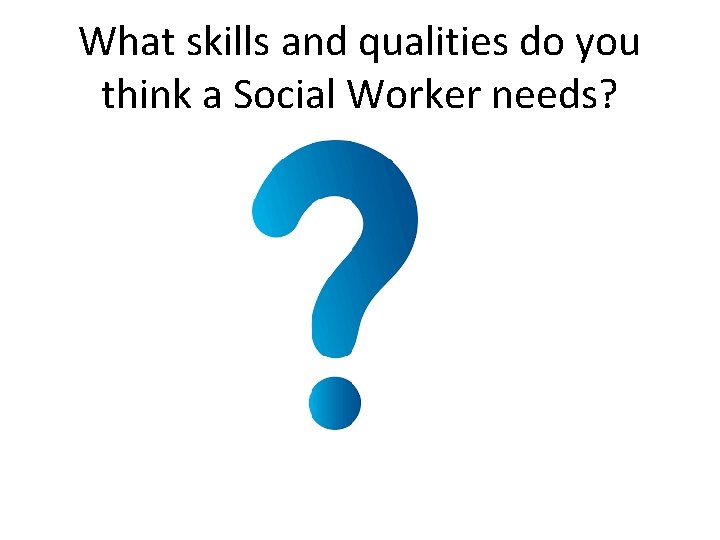 What skills and qualities do you think a Social Worker needs? 