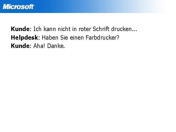 Kunde: Ich kann nicht in roter Schrift drucken. . . Helpdesk: Haben Sie einen