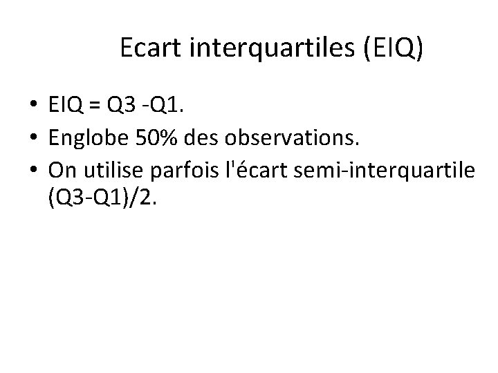 Ecart interquartiles (EIQ) • EIQ = Q 3 -Q 1. • Englobe 50% des