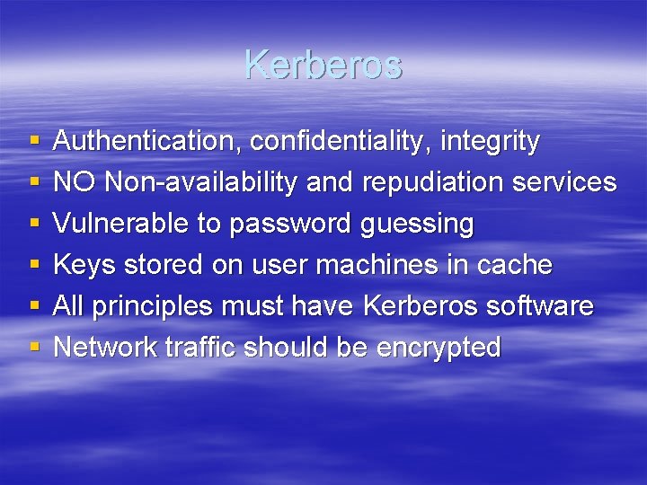 Kerberos § § § Authentication, confidentiality, integrity NO Non-availability and repudiation services Vulnerable to
