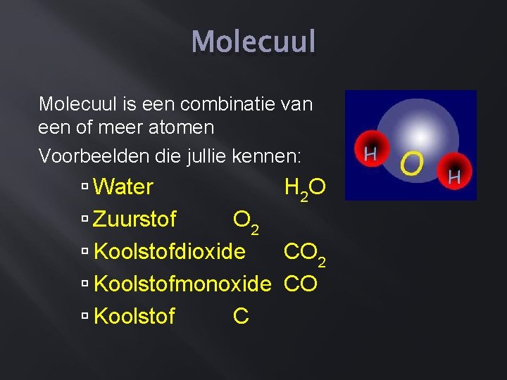 Molecuul is een combinatie van een of meer atomen Voorbeelden die jullie kennen: Water