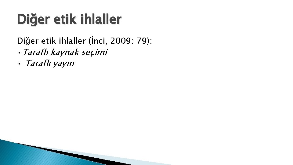 Diğer etik ihlaller (İnci, 2009: 79): • Taraflı kaynak seçimi • Taraflı yayın 