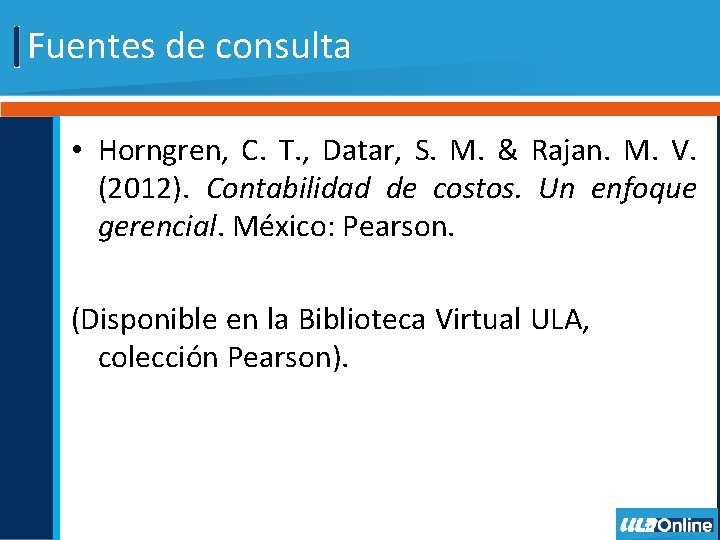 Fuentes de consulta • Horngren, C. T. , Datar, S. M. & Rajan. M.