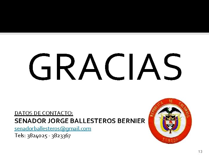 GRACIAS DATOS DE CONTACTO: SENADOR JORGE BALLESTEROS BERNIER senadorballesteros@gmail. com Tels: 3824025 - 3823367