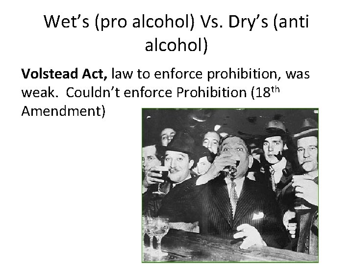 Wet’s (pro alcohol) Vs. Dry’s (anti alcohol) Volstead Act, law to enforce prohibition, was