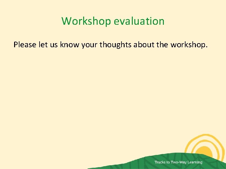 Workshop evaluation Please let us know your thoughts about the workshop. 