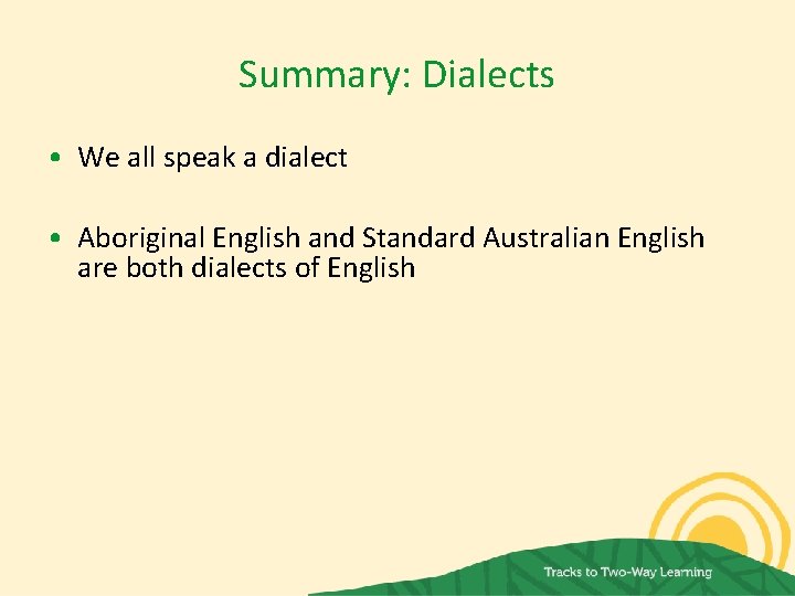 Summary: Dialects • We all speak a dialect • Aboriginal English and Standard Australian