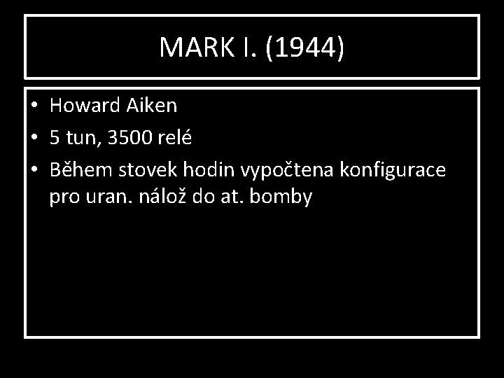 MARK I. (1944) • Howard Aiken • 5 tun, 3500 relé • Během stovek