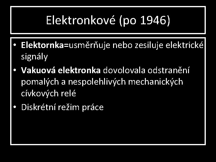Elektronkové (po 1946) • Elektornka=usměrňuje nebo zesiluje elektrické signály • Vakuová elektronka dovolovala odstranění
