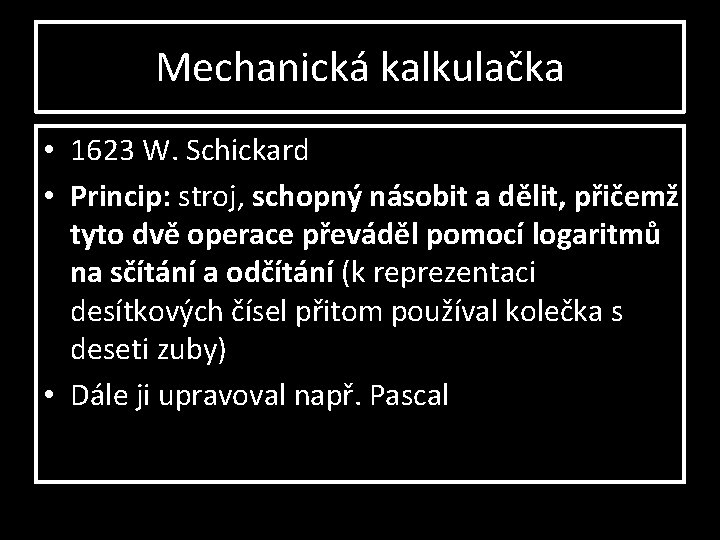 Mechanická kalkulačka • 1623 W. Schickard • Princip: stroj, schopný násobit a dělit, přičemž