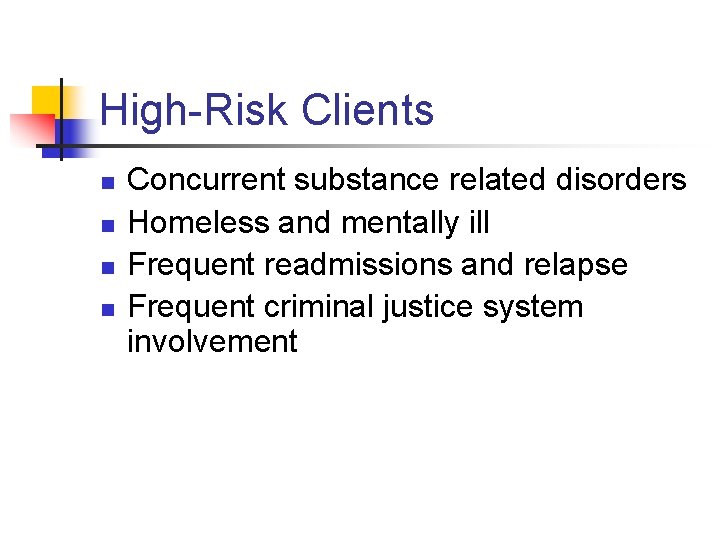 High-Risk Clients n n Concurrent substance related disorders Homeless and mentally ill Frequent readmissions