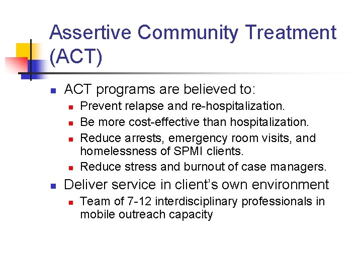 Assertive Community Treatment (ACT) n ACT programs are believed to: n n n Prevent
