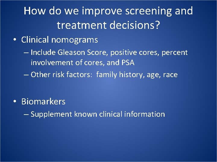 How do we improve screening and treatment decisions? • Clinical nomograms – Include Gleason