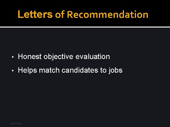 Letters of Recommendation • Honest objective evaluation • Helps match candidates to jobs 2/21/2021