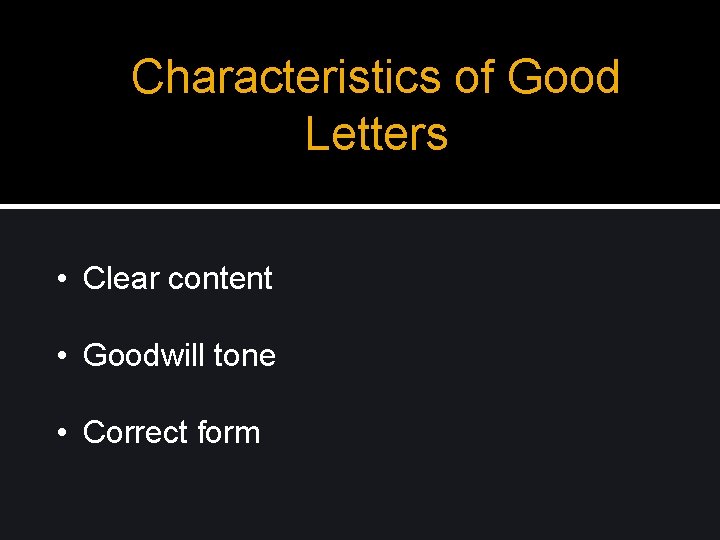 Characteristics of Good Letters • Clear content • Goodwill tone • Correct form Characteristics of Good Letters • Clear content • Goodwill tone • Correct form
