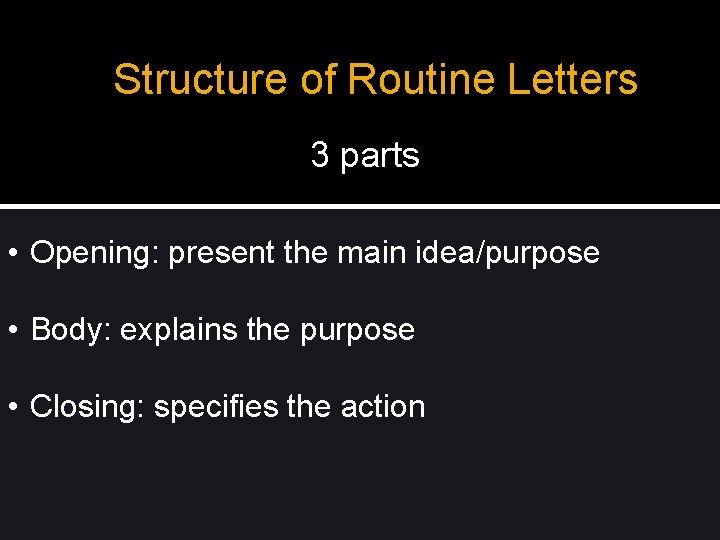 Structure of Routine Letters 3 parts • Opening: present the main idea/purpose • Body: