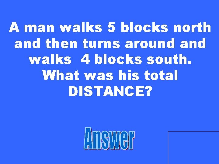 A man walks 5 blocks north and then turns around and walks 4 blocks