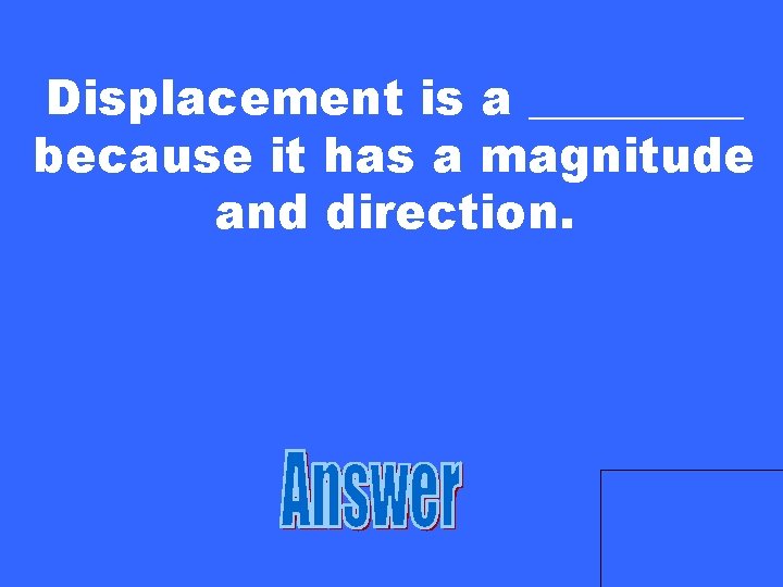 Displacement is a _____ because it has a magnitude and direction. 