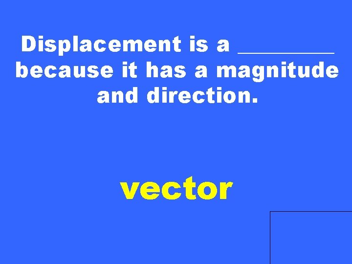Displacement is a _____ because it has a magnitude and direction. vector 