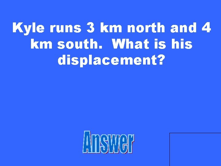 Kyle runs 3 km north and 4 km south. What is his displacement? 